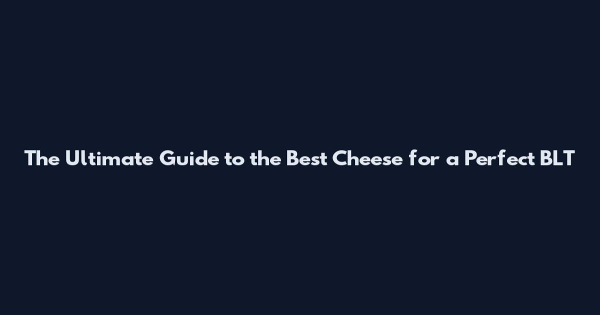 The Ultimate Guide to the Best Cheese for a Perfect BLT