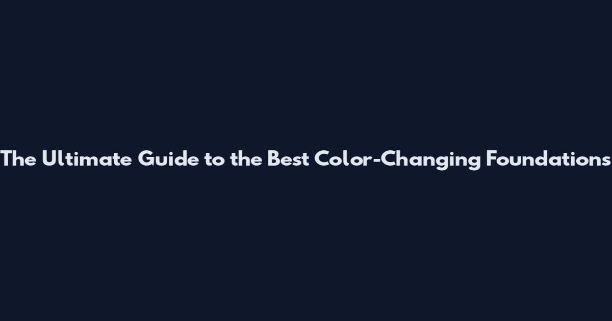 The Ultimate Guide to the Best Color-Changing Foundations