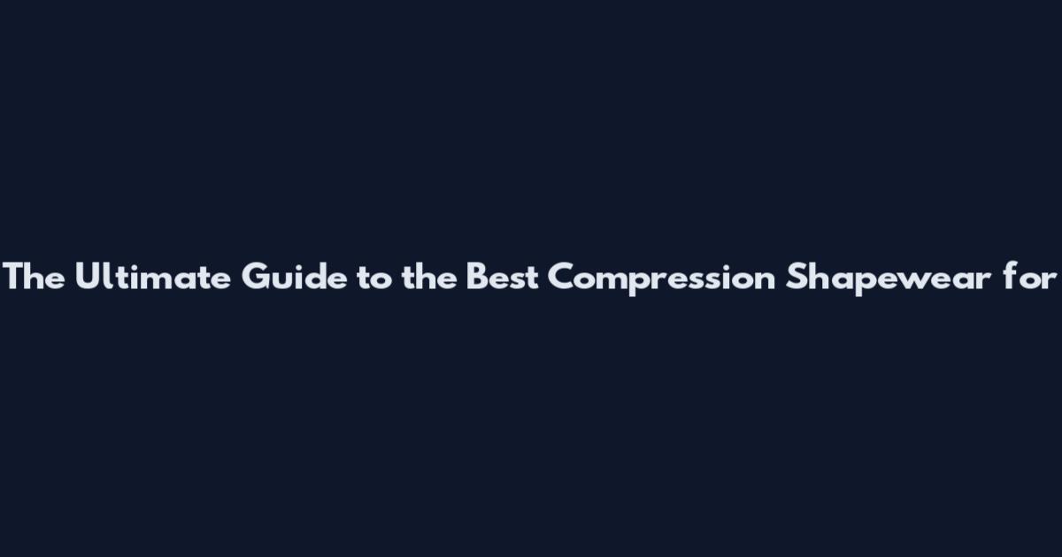 The Ultimate Guide to the Best Compression Shapewear for