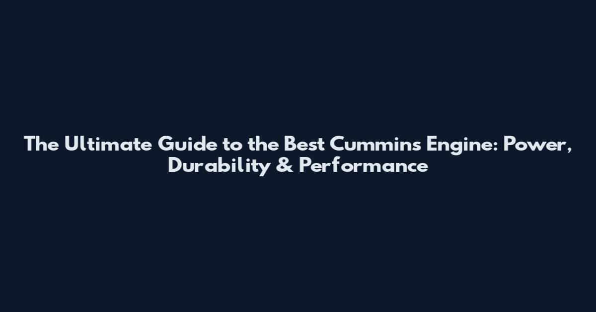 The Ultimate Guide to the Best Cummins Engine: Power, Durability & Performance