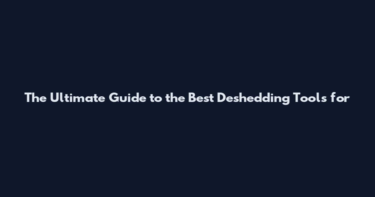 The Ultimate Guide to the Best Deshedding Tools for