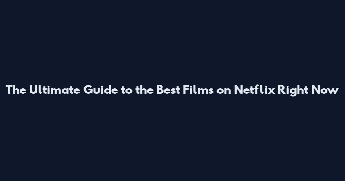 The Ultimate Guide to the Best Films on Netflix Right Now