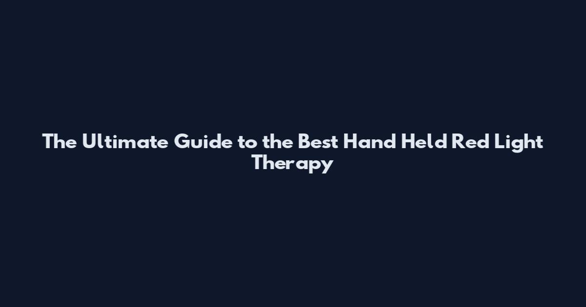 The Ultimate Guide to the Best Hand Held Red Light Therapy