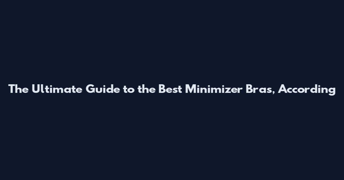 The Ultimate Guide to the Best Minimizer Bras, According