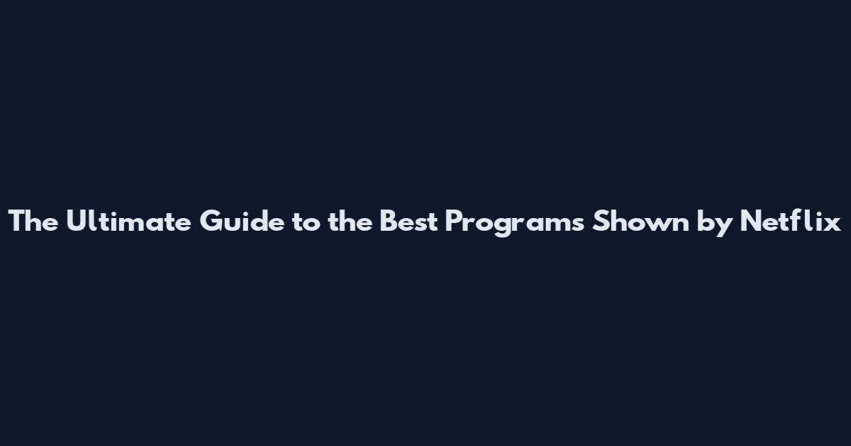 The Ultimate Guide to the Best Programs Shown by Netflix