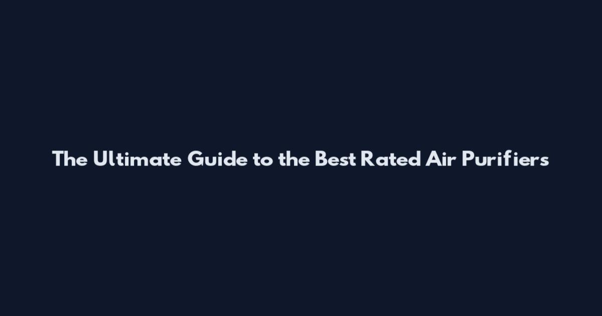 The Ultimate Guide to the Best Rated Air Purifiers