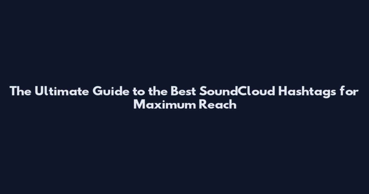 The Ultimate Guide to the Best SoundCloud Hashtags for Maximum Reach