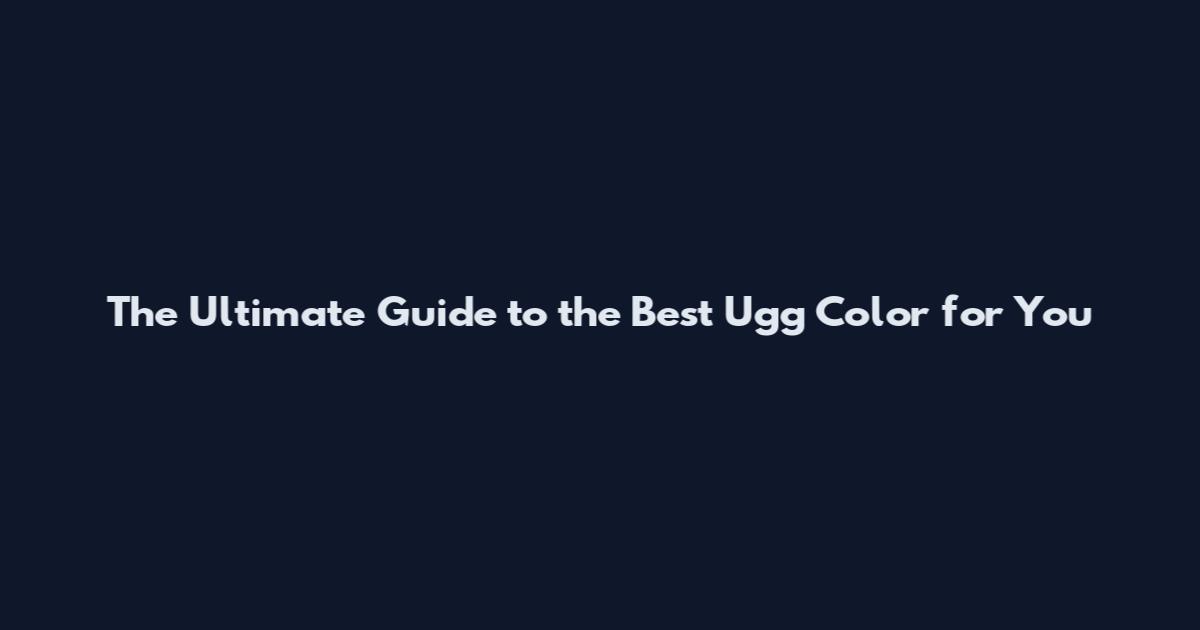 The Ultimate Guide to the Best Ugg Color for You