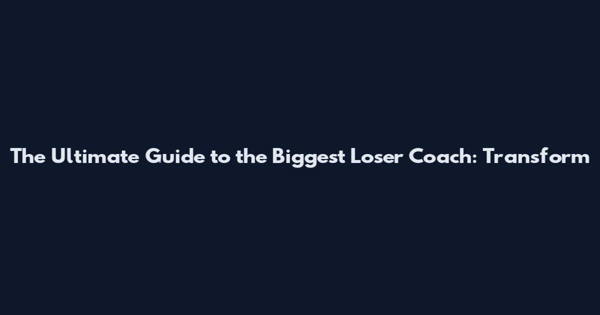 The Ultimate Guide to the Biggest Loser Coach: Transform