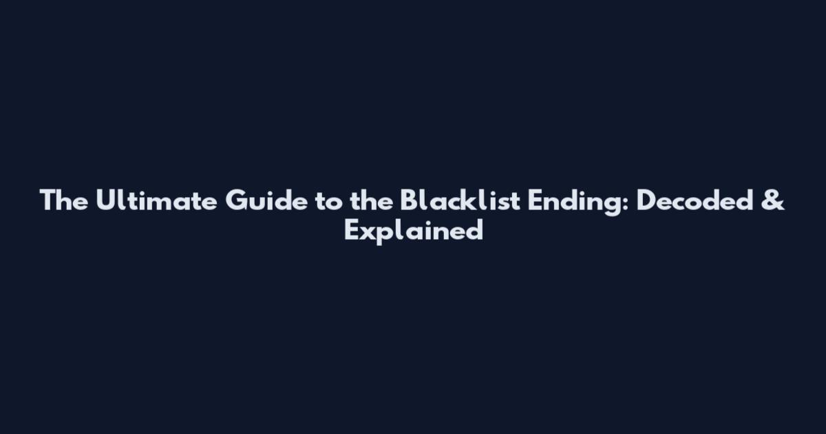 The Ultimate Guide to the Blacklist Ending: Decoded & Explained
