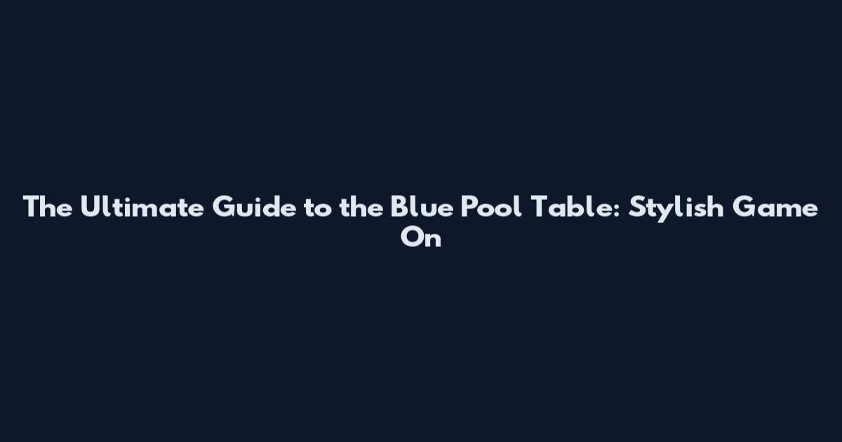 The Ultimate Guide to the Blue Pool Table: Stylish Game On