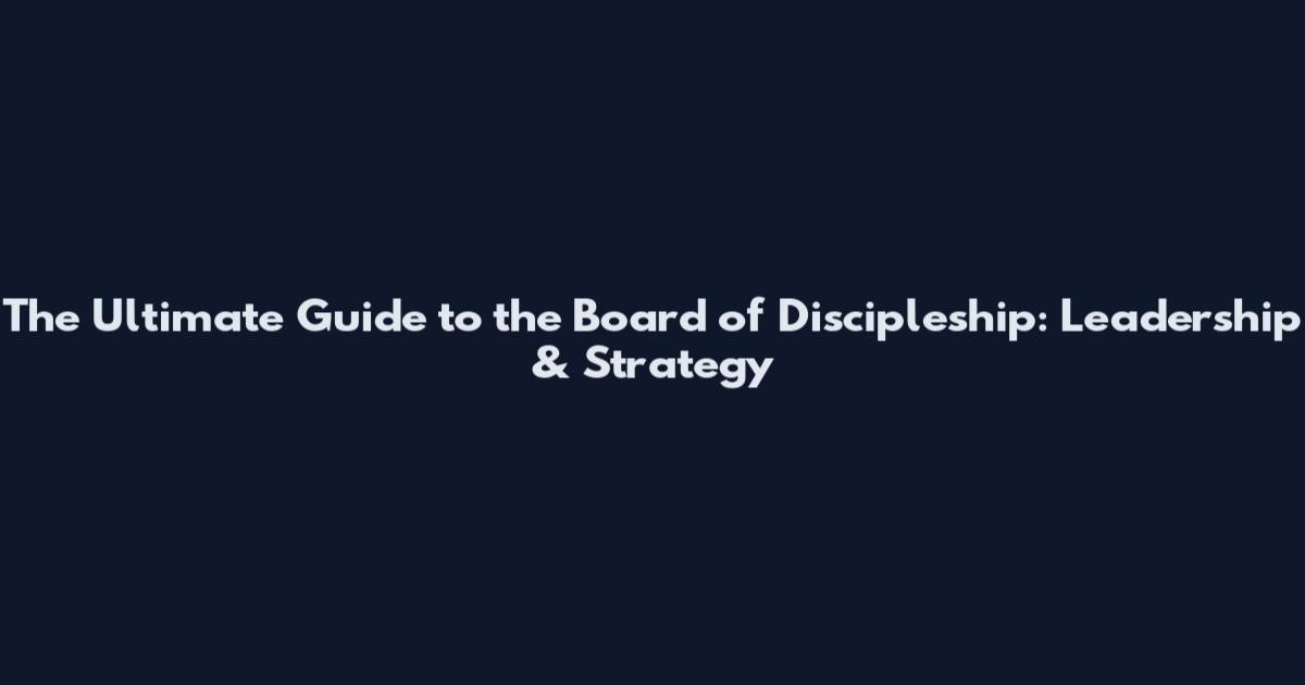 The Ultimate Guide to the Board of Discipleship: Leadership & Strategy