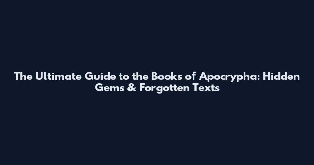 The Ultimate Guide to the Books of Apocrypha: Hidden Gems & Forgotten Texts
