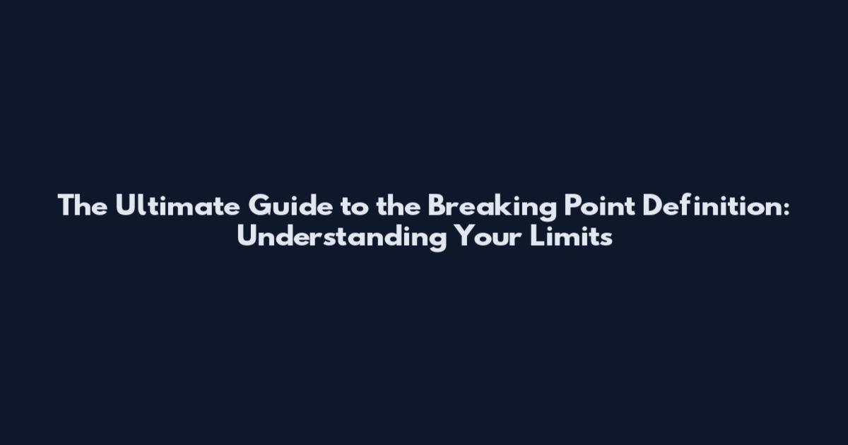 The Ultimate Guide to the Breaking Point Definition: Understanding Your Limits