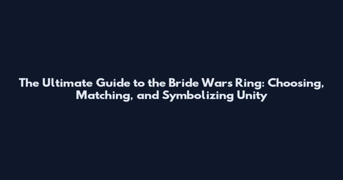 The Ultimate Guide to the Bride Wars Ring: Choosing, Matching, and Symbolizing Unity