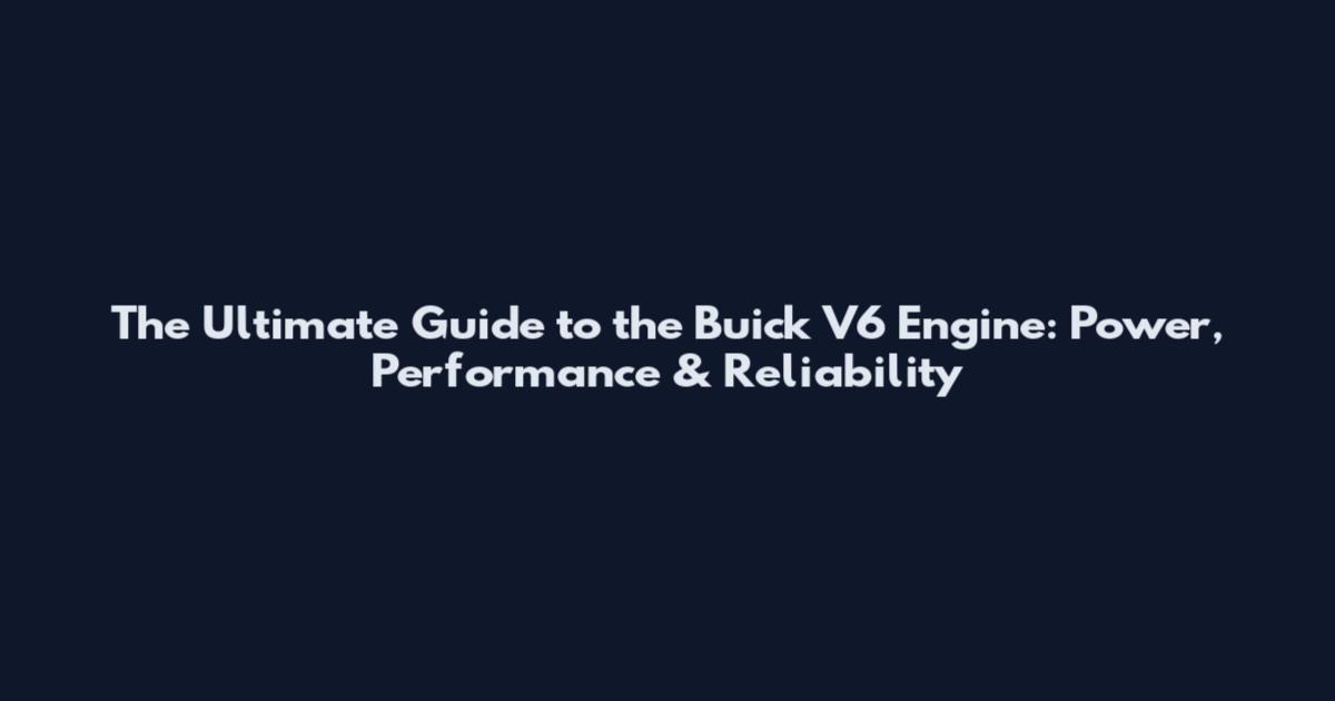 The Ultimate Guide to the Buick V6 Engine: Power, Performance & Reliability