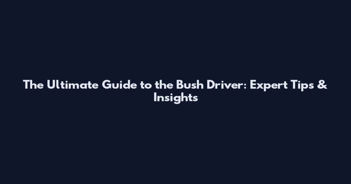 The Ultimate Guide to the Bush Driver: Expert Tips & Insights