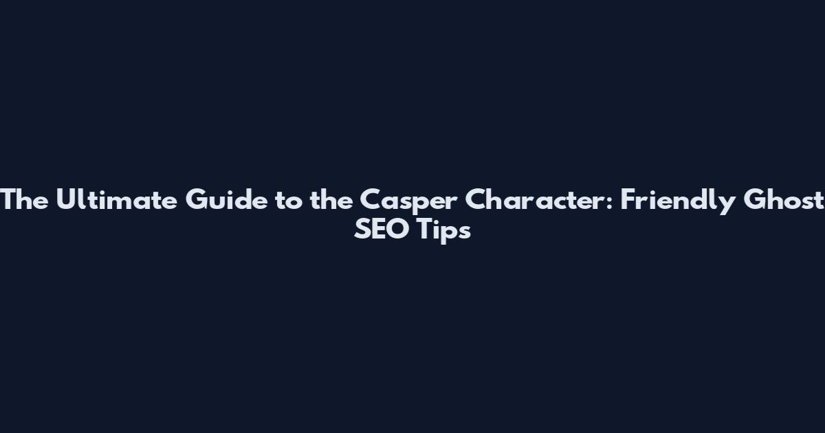 The Ultimate Guide to the Casper Character: Friendly Ghost SEO Tips