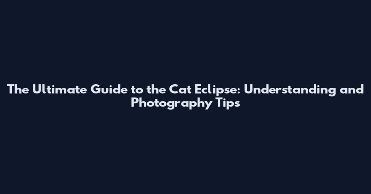 The Ultimate Guide to the Cat Eclipse: Understanding and Photography Tips