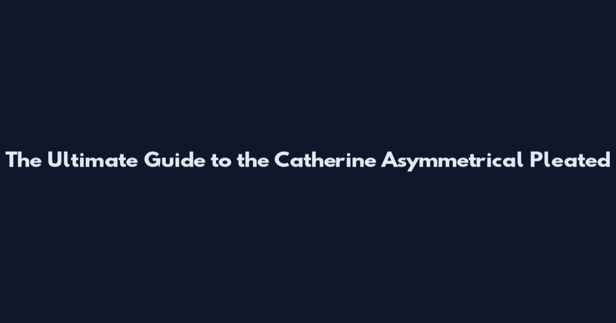 The Ultimate Guide to the Catherine Asymmetrical Pleated