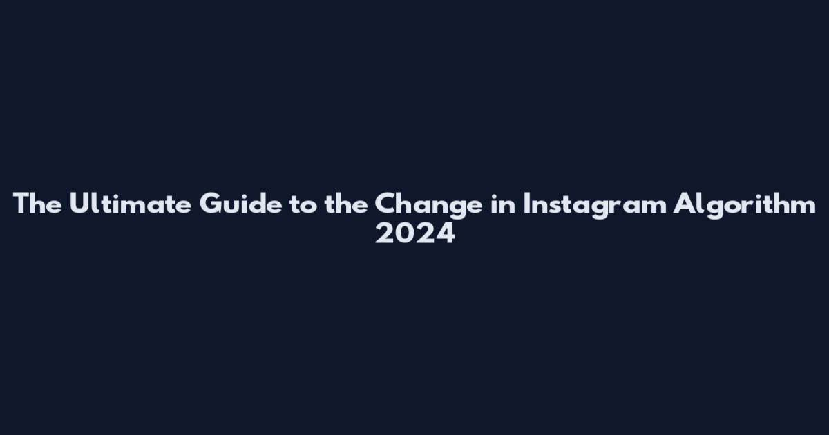 The Ultimate Guide to the Change in Instagram Algorithm 2024