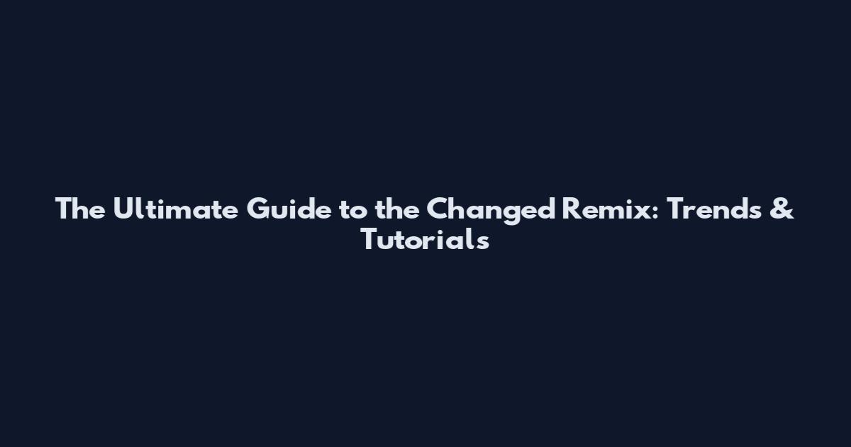 The Ultimate Guide to the Changed Remix: Trends & Tutorials