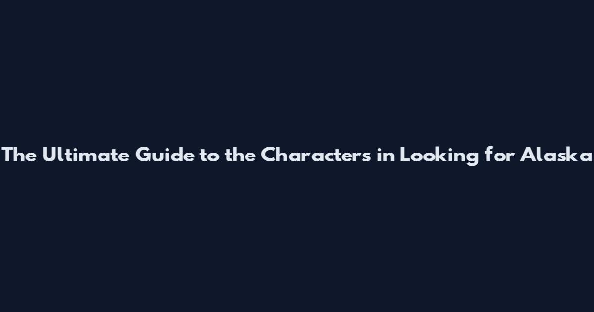 The Ultimate Guide to the Characters in Looking for Alaska