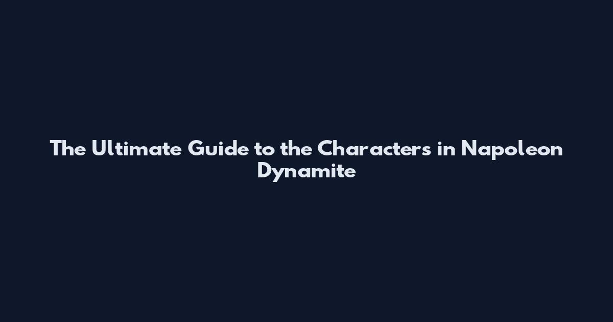 The Ultimate Guide to the Characters in Napoleon Dynamite