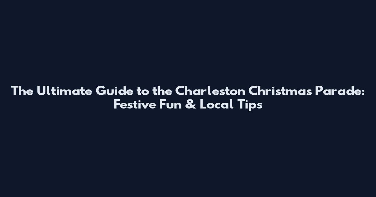 The Ultimate Guide to the Charleston Christmas Parade: Festive Fun & Local Tips