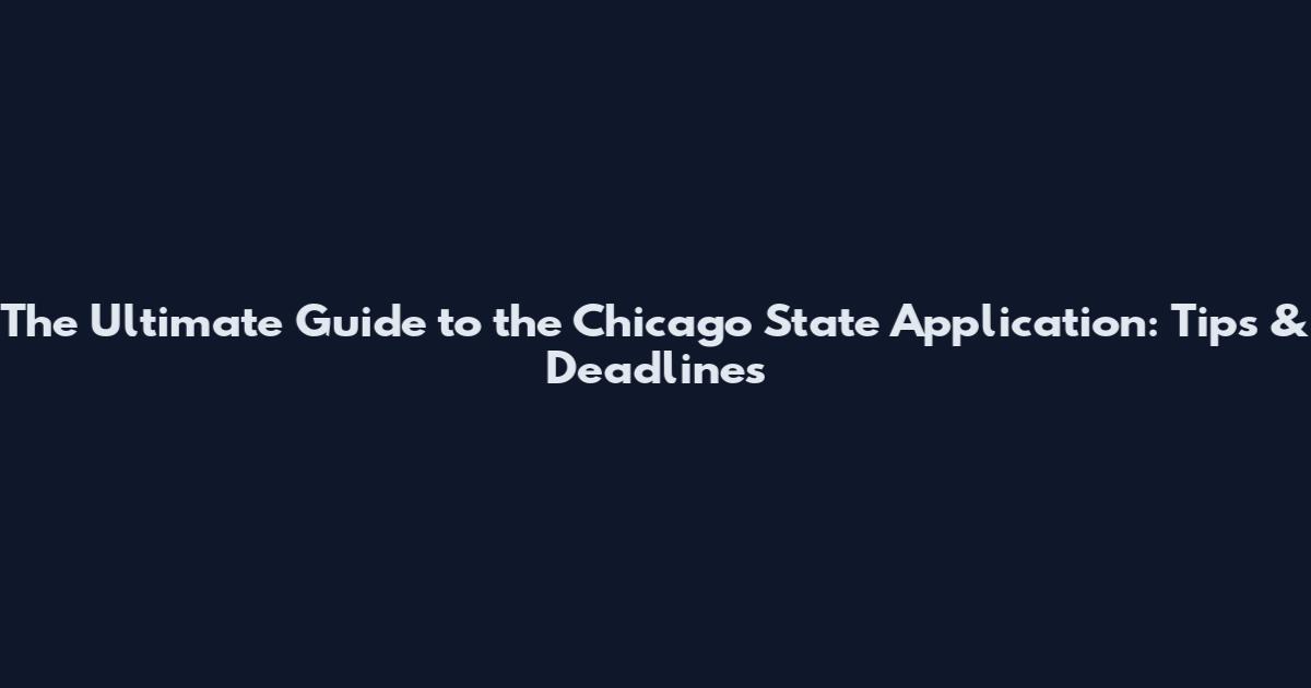 The Ultimate Guide to the Chicago State Application: Tips & Deadlines