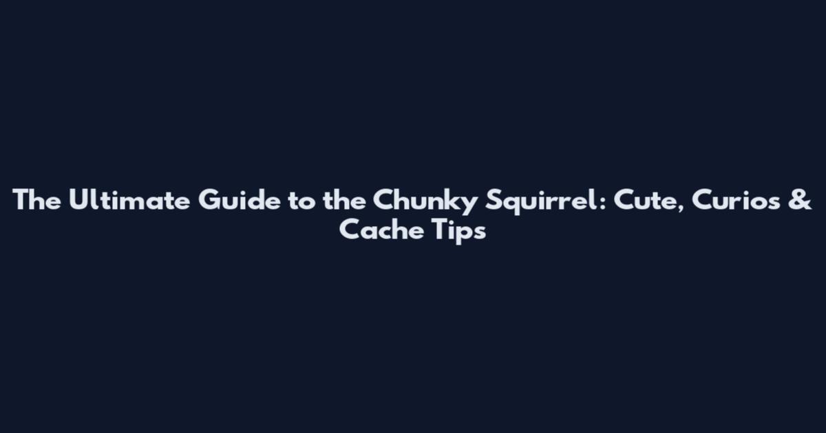 The Ultimate Guide to the Chunky Squirrel: Cute, Curios & Cache Tips