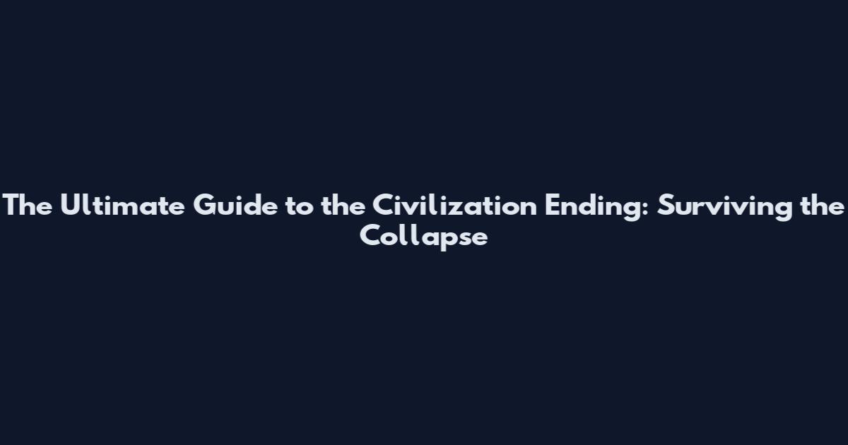 The Ultimate Guide to the Civilization Ending: Surviving the Collapse
