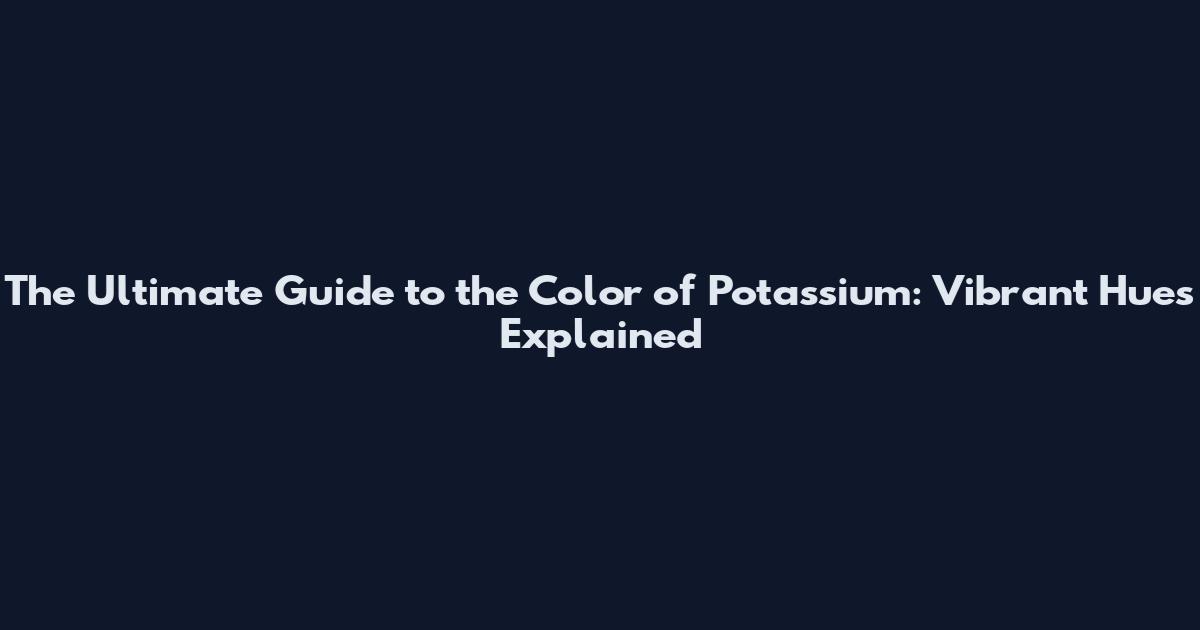 The Ultimate Guide to the Color of Potassium: Vibrant Hues Explained