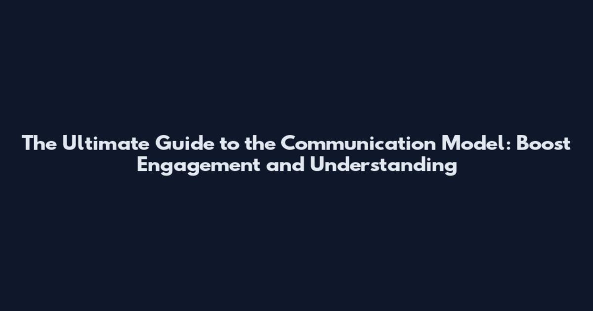 The Ultimate Guide to the Communication Model: Boost Engagement and Understanding
