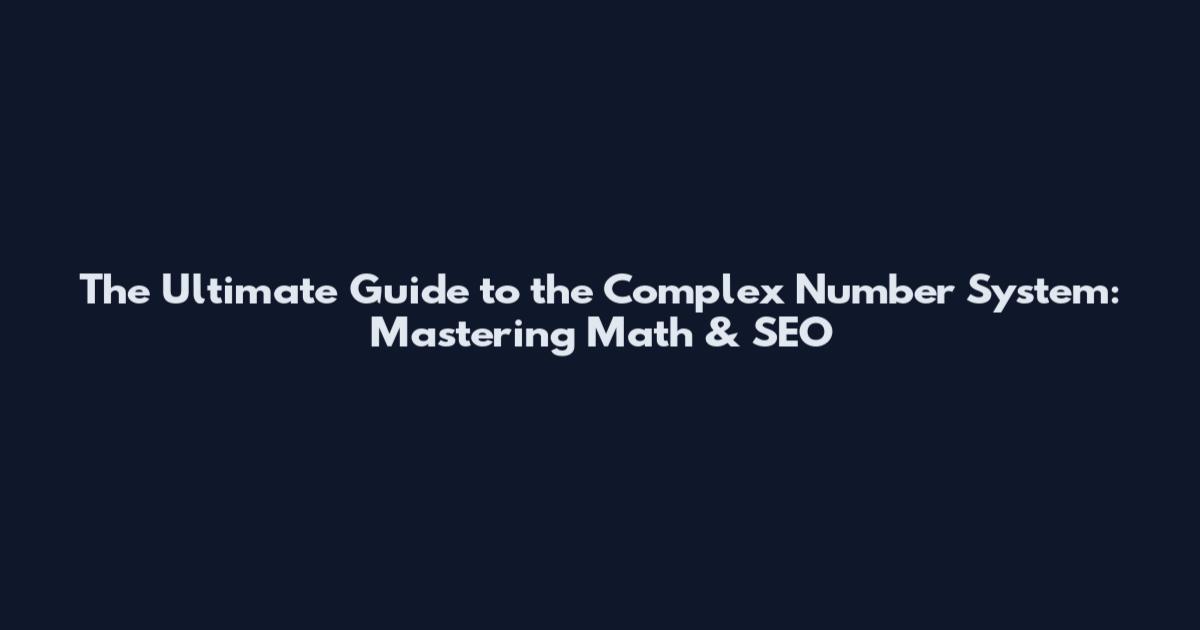 The Ultimate Guide to the Complex Number System: Mastering Math & SEO
