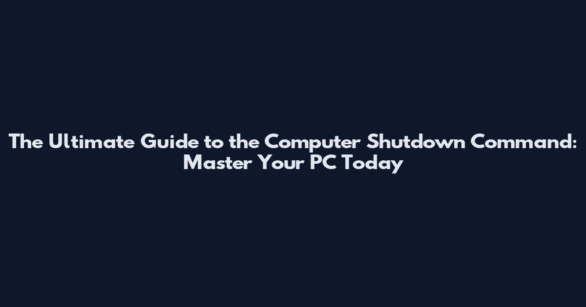 The Ultimate Guide to the Computer Shutdown Command: Master Your PC Today