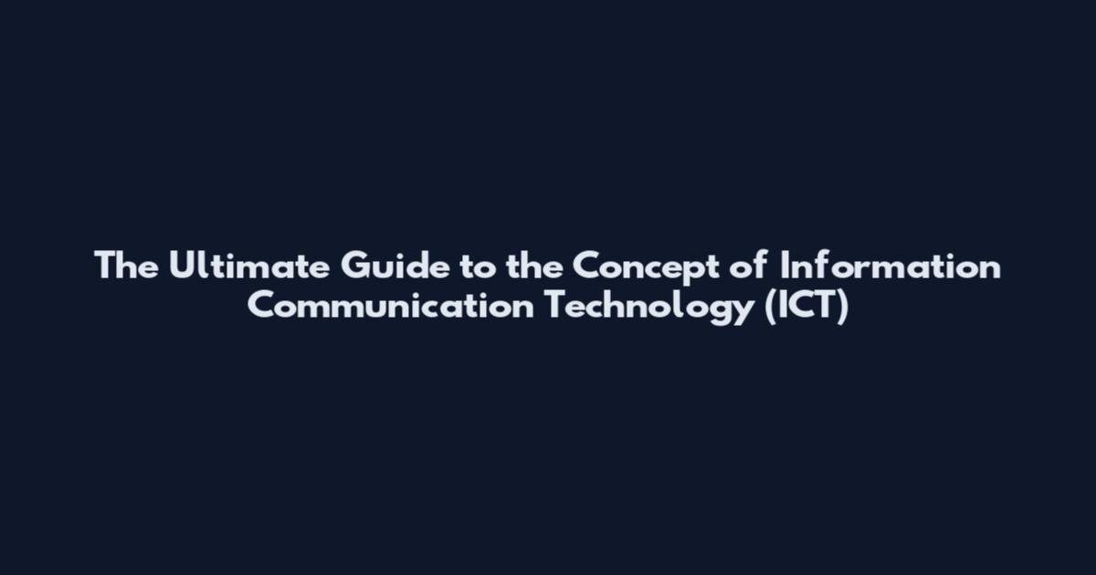 The Ultimate Guide to the Concept of Information Communication Technology (ICT)