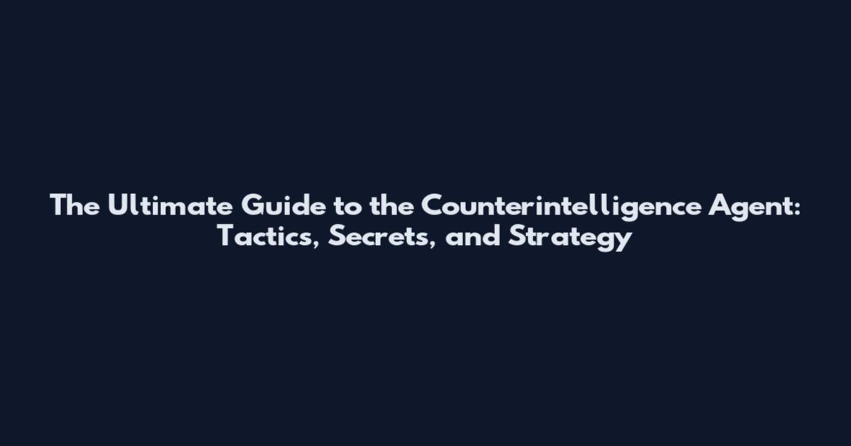 The Ultimate Guide to the Counterintelligence Agent: Tactics, Secrets, and Strategy