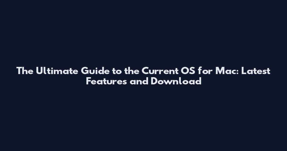 The Ultimate Guide to the Current OS for Mac: Latest Features and Download