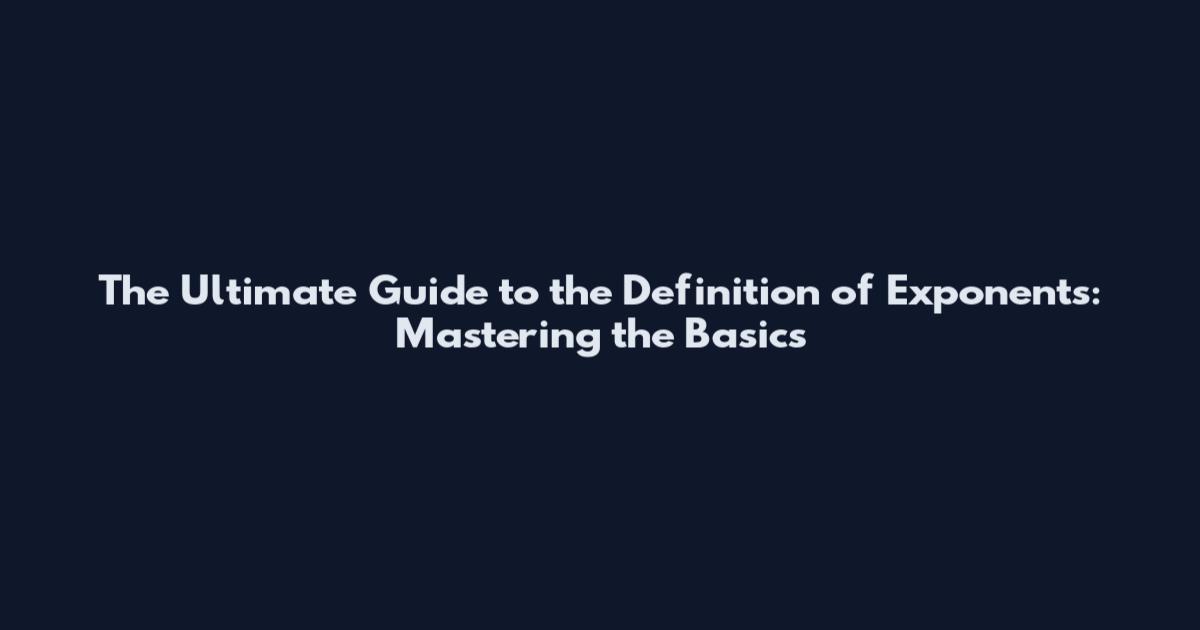 The Ultimate Guide to the Definition of Exponents: Mastering the Basics