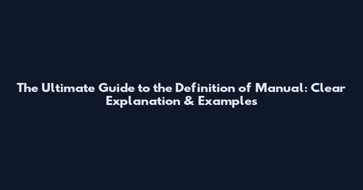 The Ultimate Guide to the Definition of Manual: Clear Explanation & Examples
