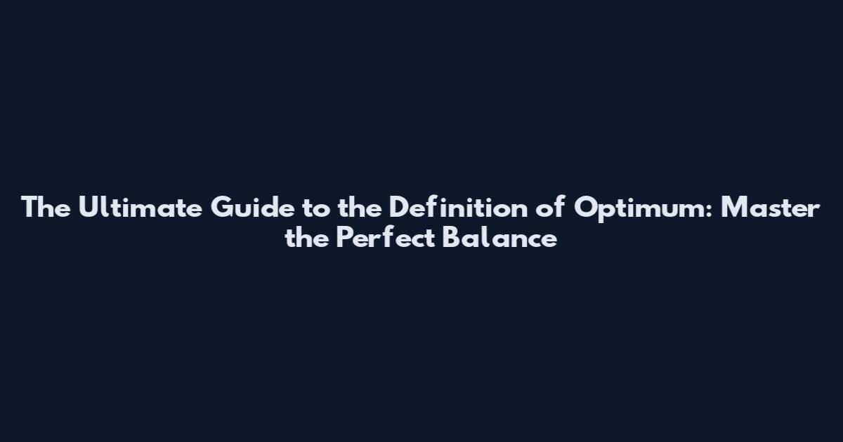 The Ultimate Guide to the Definition of Optimum: Master the Perfect Balance