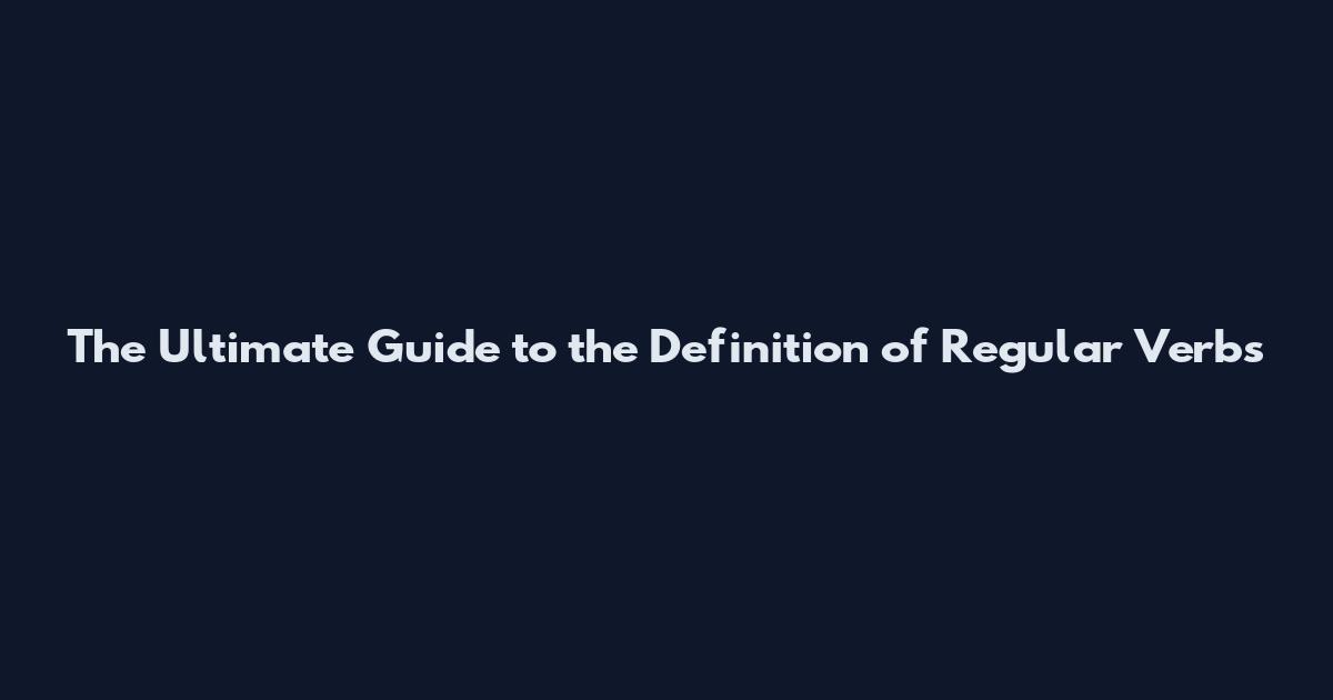 The Ultimate Guide to the Definition of Regular Verbs