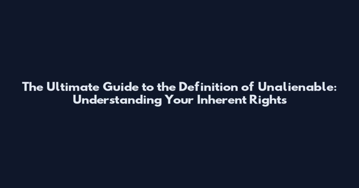 The Ultimate Guide to the Definition of Unalienable: Understanding Your Inherent Rights
