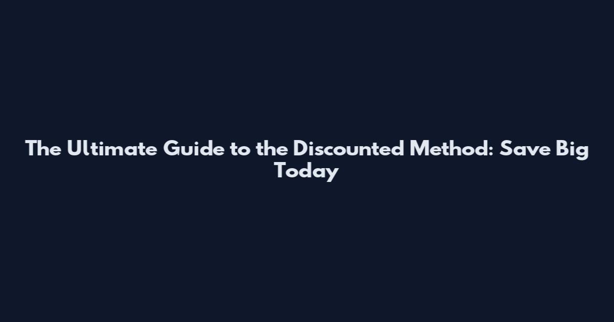 The Ultimate Guide to the Discounted Method: Save Big Today