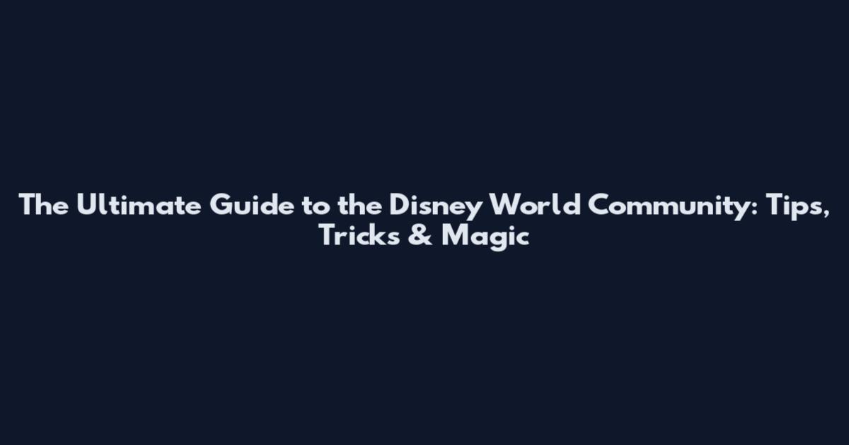 The Ultimate Guide to the Disney World Community: Tips, Tricks & Magic