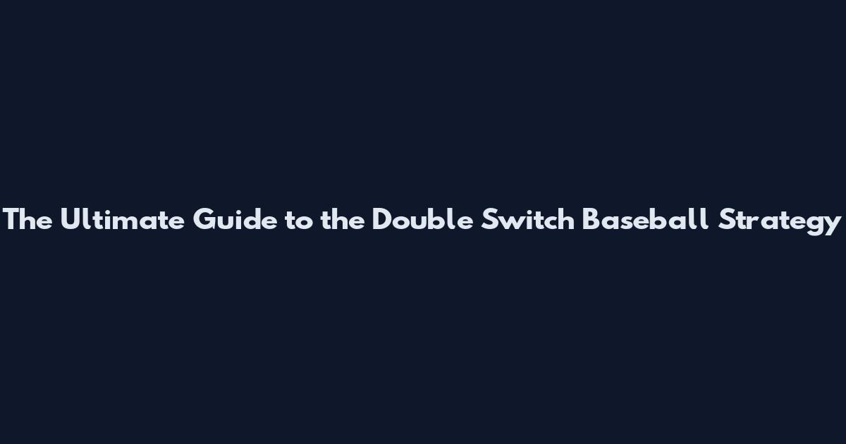 The Ultimate Guide to the Double Switch Baseball Strategy