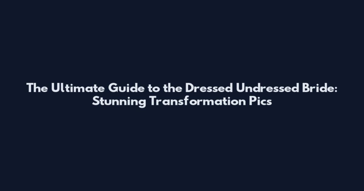 The Ultimate Guide to the Dressed Undressed Bride: Stunning Transformation Pics