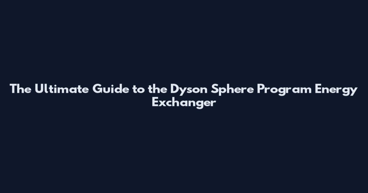 The Ultimate Guide to the Dyson Sphere Program Energy Exchanger
