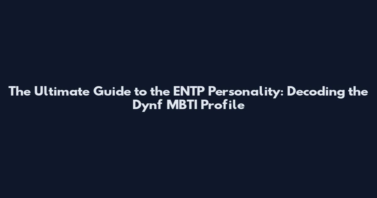 The Ultimate Guide to the ENTP Personality: Decoding the Dynf MBTI Profile